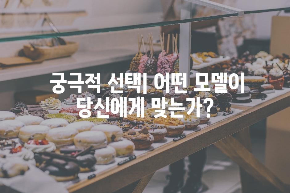  궁극적 선택| 어떤 모델이 당신에게 맞는가?