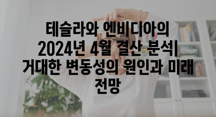 테슬라와 엔비디아의 2024년 4월 결산 분석| 거대한 변동성의 원인과 미래 전망