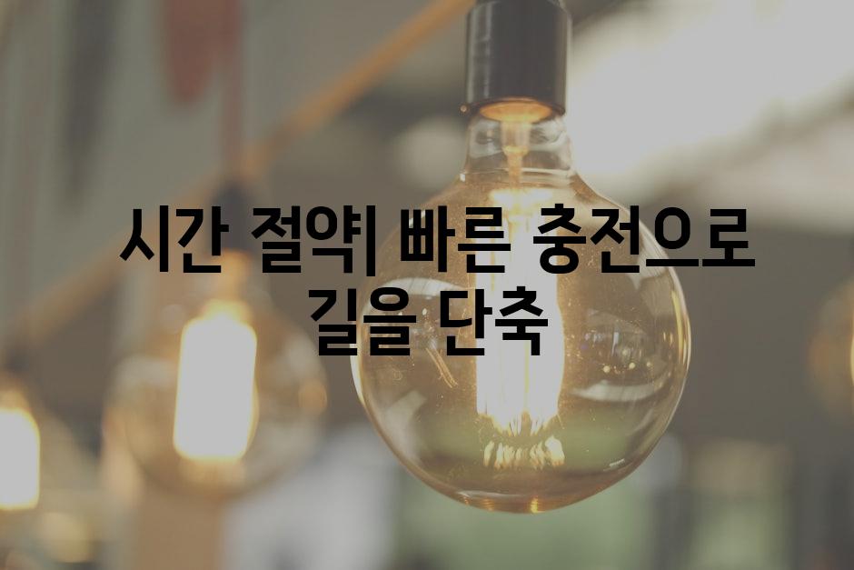  시간 절약| 빠른 충전으로 길을 단축