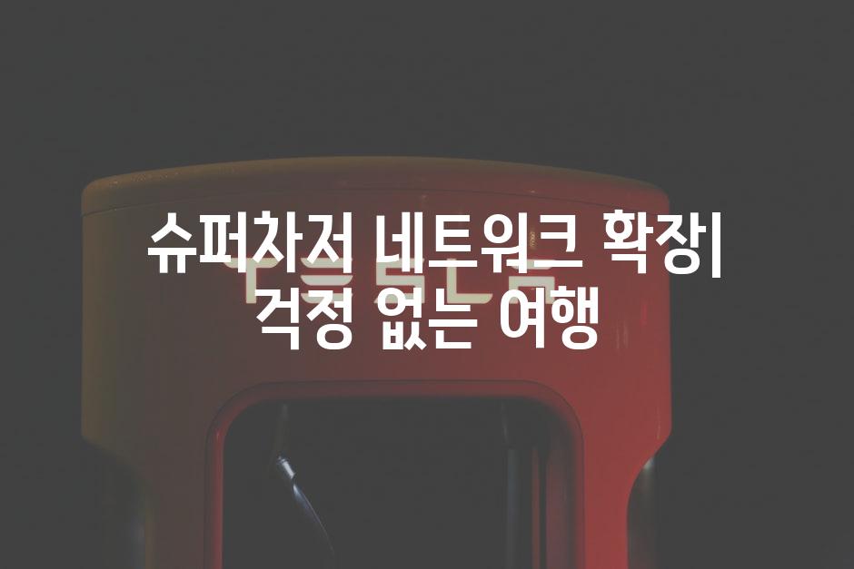  슈퍼차저 네트워크 확장| 걱정 없는 여행