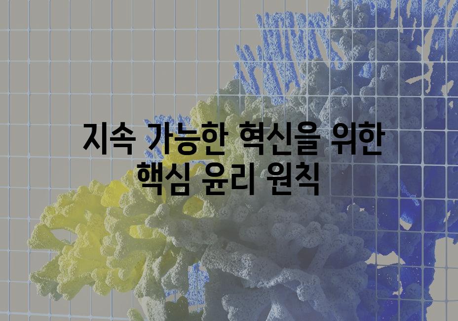  지속 가능한 혁신을 위한 핵심 윤리 원칙