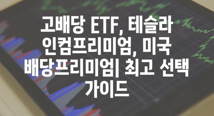 고배당 ETF, 테슬라 인컴프리미엄, 미국 배당프리미엄| 최고 선택 가이드