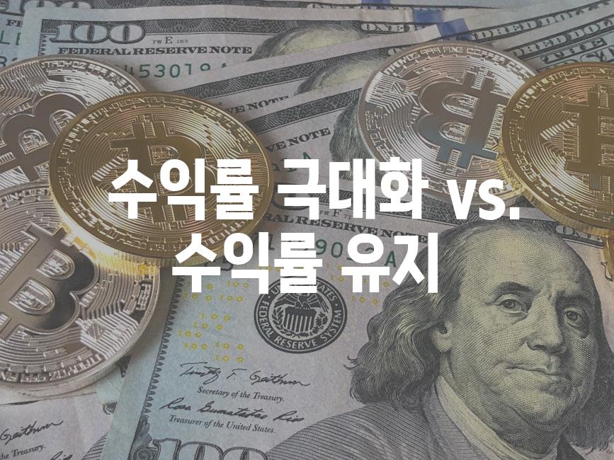  수익률 극대화 vs. 수익률 유지