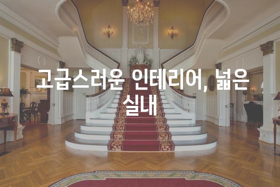  고급스러운 인테리어, 넓은 실내