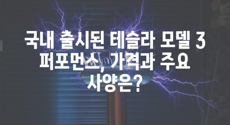 국내 출시된 테슬라 모델 3 퍼포먼스, 가격과 주요 사양은?