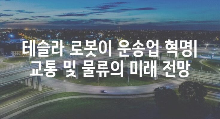 테슬라 로봇이 운송업 혁명| 교통 및 물류의 미래 전망