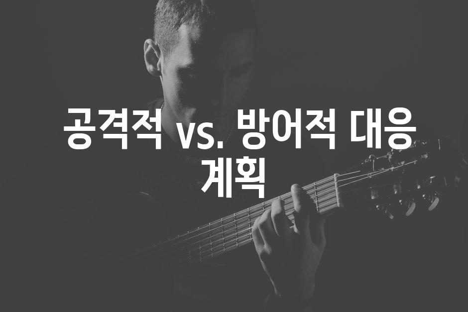  공격적 vs. 방어적 대응 계획