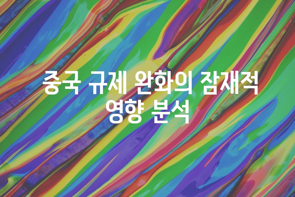  중국 규제 완화의 잠재적 영향 분석