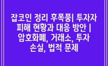 잡코인 정리 후폭풍| 투자자 피해 현황과 대응 방안 | 암호화폐, 거래소, 투자 손실, 법적 문제