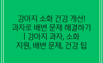 강아지 소화 건강 개선! 과자로 배변 문제 해결하기 | 강아지 과자, 소화 지원, 배변 문제, 건강 팁