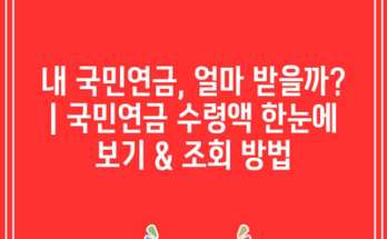 내 국민연금, 얼마 받을까? | 국민연금 수령액 한눈에 보기 & 조회 방법