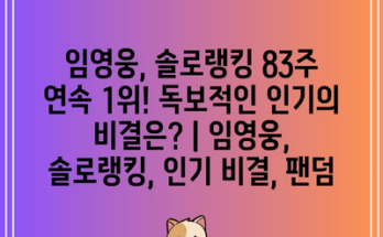 임영웅, 솔로랭킹 83주 연속 1위! 독보적인 인기의 비결은? | 임영웅, 솔로랭킹, 인기 비결, 팬덤