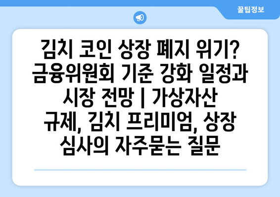 김치 코인 상장 폐지 위기? 금융위원회 기준 강화 일정과 시장 전망 | 가상자산 규제, 김치 프리미엄, 상장 심사