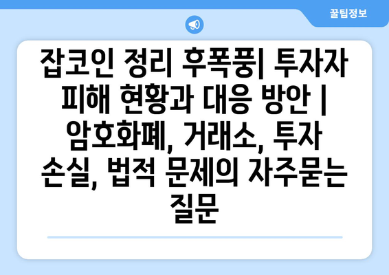 잡코인 정리 후폭풍| 투자자 피해 현황과 대응 방안 | 암호화폐, 거래소, 투자 손실, 법적 문제