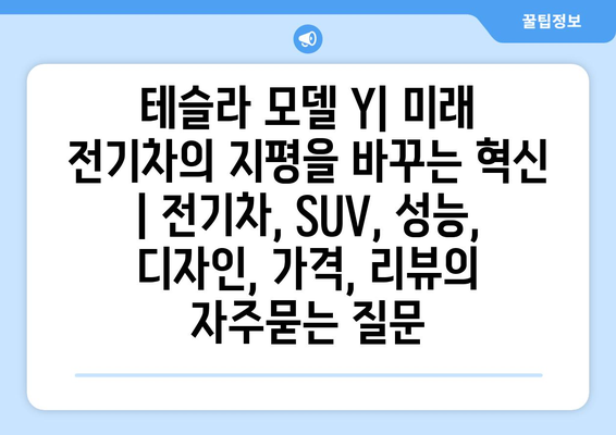 테슬라 모델 Y| 미래 전기차의 지평을 바꾸는 혁신 | 전기차, SUV, 성능, 디자인, 가격, 리뷰