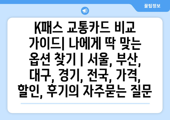 K패스 교통카드 비교 가이드| 나에게 딱 맞는 옵션 찾기 | 서울, 부산, 대구, 경기, 전국, 가격, 할인, 후기