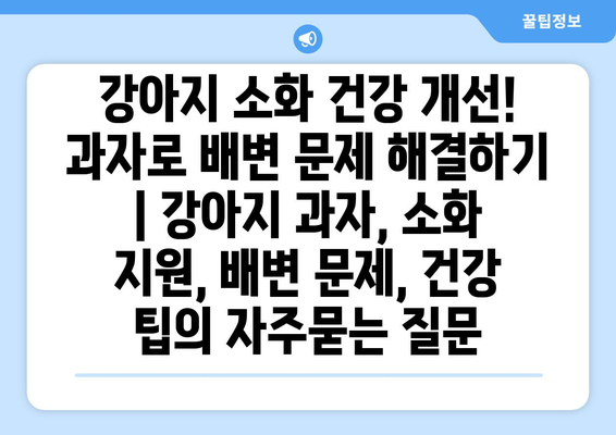 강아지 소화 건강 개선! 과자로 배변 문제 해결하기 | 강아지 과자, 소화 지원, 배변 문제, 건강 팁