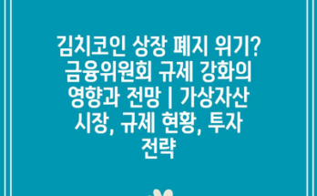 김치코인 상장 폐지 위기? 금융위원회 규제 강화의 영향과 전망 | 가상자산 시장, 규제 현황, 투자 전략