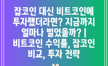 잡코인 대신 비트코인에 투자했더라면? 지금까지 얼마나 벌었을까? | 비트코인 수익률, 잡코인 비교, 투자 전략