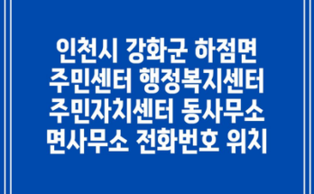 인천시 강화군 하점면 주민센터 행정복지센터 주민자치센터 동사무소 면사무소 전화번호 위치