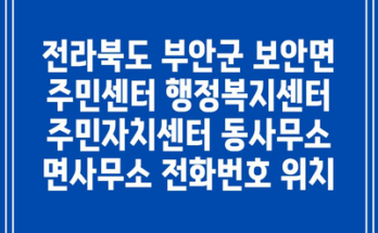 전라북도 부안군 보안면 주민센터 행정복지센터 주민자치센터 동사무소 면사무소 전화번호 위치