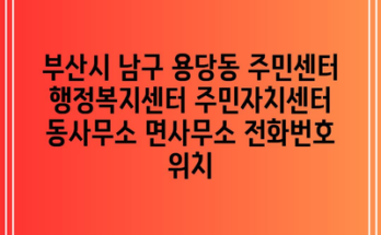 부산시 남구 용당동 주민센터 행정복지센터 주민자치센터 동사무소 면사무소 전화번호 위치