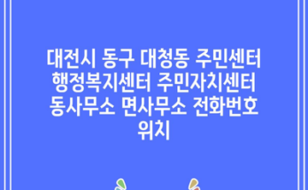 대전시 동구 대청동 주민센터 행정복지센터 주민자치센터 동사무소 면사무소 전화번호 위치