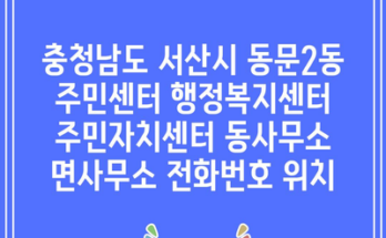 충청남도 서산시 동문2동 주민센터 행정복지센터 주민자치센터 동사무소 면사무소 전화번호 위치