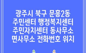 광주시 북구 문흥2동 주민센터 행정복지센터 주민자치센터 동사무소 면사무소 전화번호 위치