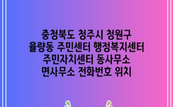 충청북도 청주시 청원구 율량동 주민센터 행정복지센터 주민자치센터 동사무소 면사무소 전화번호 위치