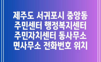 제주도 서귀포시 중앙동 주민센터 행정복지센터 주민자치센터 동사무소 면사무소 전화번호 위치