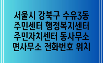 서울시 강북구 수유3동 주민센터 행정복지센터 주민자치센터 동사무소 면사무소 전화번호 위치