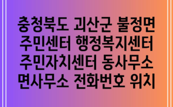 충청북도 괴산군 불정면 주민센터 행정복지센터 주민자치센터 동사무소 면사무소 전화번호 위치