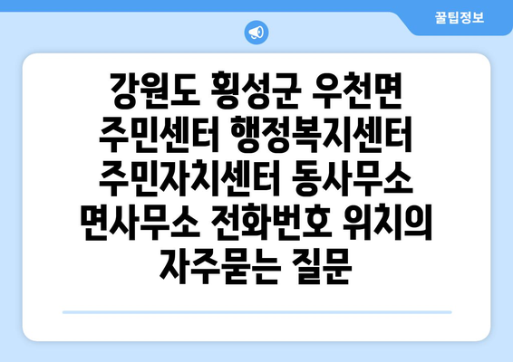 강원도 횡성군 우천면 주민센터 행정복지센터 주민자치센터 동사무소 면사무소 전화번호 위치