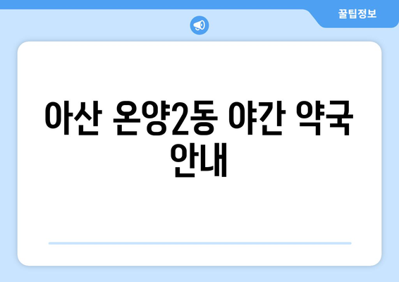 충청남도 아산시 온양2동 24시간 토요일 일요일 휴일 공휴일 야간 약국