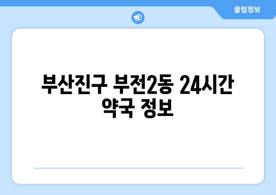 부산시 부산진구 부전2동 24시간 토요일 일요일 휴일 공휴일 야간 약국