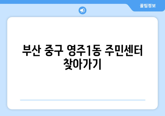 부산시 중구 영주1동 주민센터 행정복지센터 주민자치센터 동사무소 면사무소 전화번호 위치