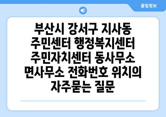 부산시 강서구 지사동 주민센터 행정복지센터 주민자치센터 동사무소 면사무소 전화번호 위치