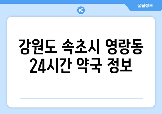 강원도 속초시 영랑동 24시간 토요일 일요일 휴일 공휴일 야간 약국