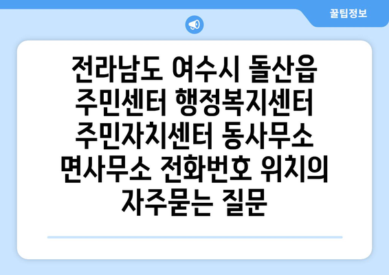 전라남도 여수시 돌산읍 주민센터 행정복지센터 주민자치센터 동사무소 면사무소 전화번호 위치