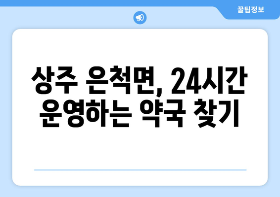 경상북도 상주시 은척면 24시간 토요일 일요일 휴일 공휴일 야간 약국