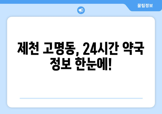 충청북도 제천시 고명동 24시간 토요일 일요일 휴일 공휴일 야간 약국