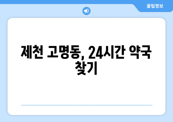 충청북도 제천시 고명동 24시간 토요일 일요일 휴일 공휴일 야간 약국