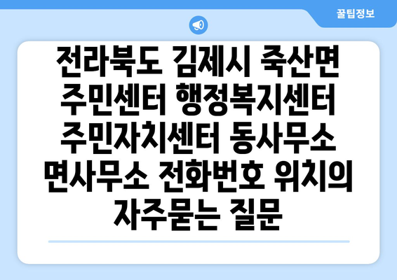 전라북도 김제시 죽산면 주민센터 행정복지센터 주민자치센터 동사무소 면사무소 전화번호 위치