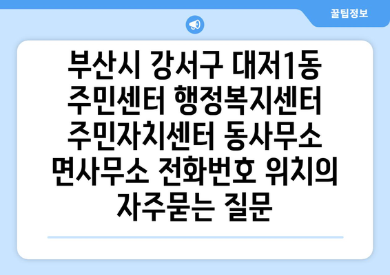 부산시 강서구 대저1동 주민센터 행정복지센터 주민자치센터 동사무소 면사무소 전화번호 위치