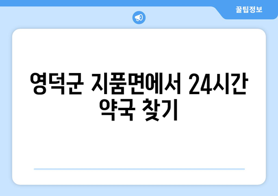 경상북도 영덕군 지품면 24시간 토요일 일요일 휴일 공휴일 야간 약국