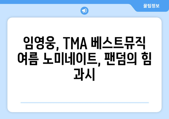 임영웅, 2024 TMA 베스트뮤직 여름 노미네이트! 팬들의 열띤 응원 속에 최종 후보 선정 | 임영웅, TMA, 베스트뮤직, 여름, 노미네이트, 팬덤