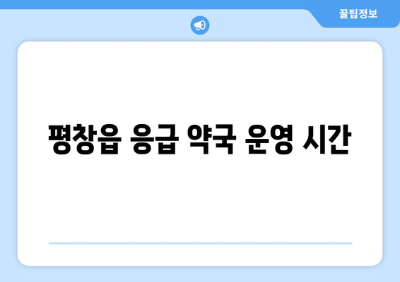 강원도 평창군 평창읍 24시간 토요일 일요일 휴일 공휴일 야간 약국