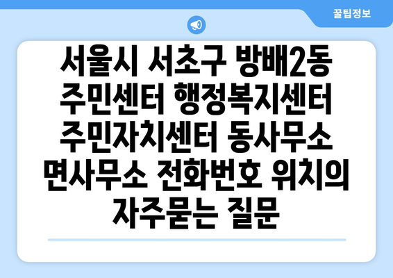 서울시 서초구 방배2동 주민센터 행정복지센터 주민자치센터 동사무소 면사무소 전화번호 위치