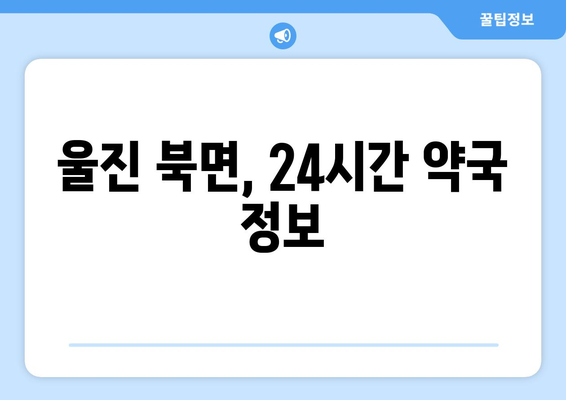 경상북도 울진군 북면 24시간 토요일 일요일 휴일 공휴일 야간 약국